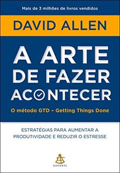A arte de fazer acontecer: O método GTD - Getting Things Done: Estratégias para aumentar a produtividade e reduzir o estresse, do autor David Allen