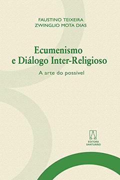 Ecumenismo e Dialogo Interreligioso: a Arte do Possível, do autor Faustino Teixeira Zwinglio Mota Dias