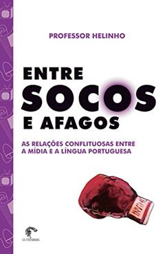Entre socos e afagos - As relações conflituosas entre a mídia e a língua portuguesa, do autor Professor Helinho
