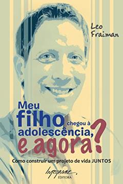 Meu Filho Chegou à Adolescência, e Agora?: Como Construir um Projeto de Vida Juntos, do autor Leo Fraiman
