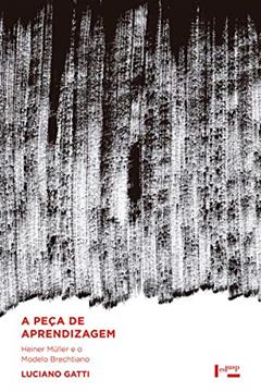A Peça de Aprendizagem - Heiner Müller e o Modelo Brechtiano, do autor Luciano F. Gatti