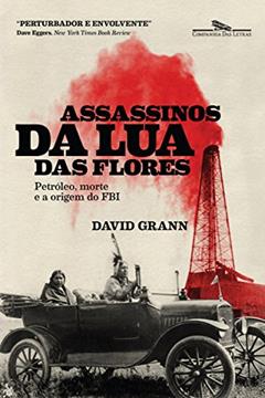 Assassinos da Lua das Flores: Petróleo, morte e a origem do FBI, do autor David Grann