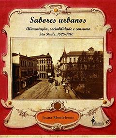 Sabores Urbanos: Alimentação, Sociabilidade e Consumo - São Paulo, 1828-1910, do autor Joana Monteleone