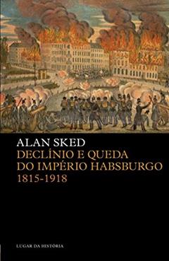 Declínio e Queda do Império Habsburgo: 1815-1918, do autor Alan Sked