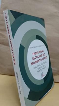Fazer boas escolhas no momento certo: Discernir, escolher, decidir no Espírito Santo, do autor Bertrand Georges