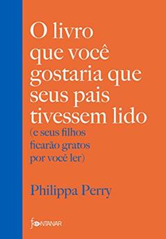 O livro que você gostaria que seus pais tivessem lido: e seus filhos ficarão gratos por você ler, do autor Philippa Perry