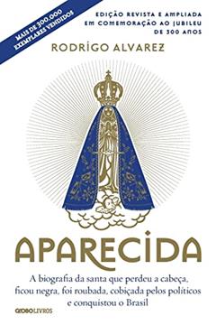 Aparecida (Edição revista e ampliada em comemoração ao jubileu de 300 anos): A biografia da santa que perdeu a cabeça, ficou negra, foi roubada, cobiçada pelos políticos e conquistou o Brasil, do autor Rodrigo Alvarez
