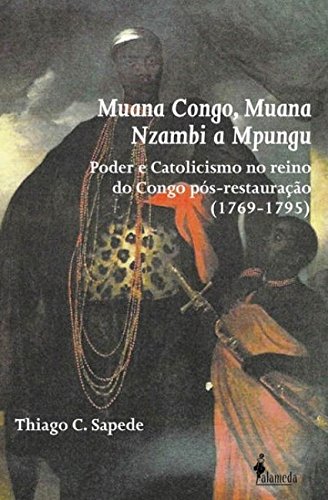 Ler Muana Congo, Muana Nzambi a Mpungu: Poder e Catolicismo no Reino do Congo Pós-restauração (1769-1795), do autor Thiago C. Sapede