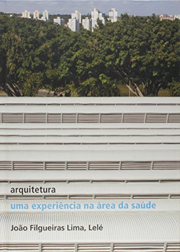 Ler Arquitetura: uma experiência na área de saúde: Uma experiência na área de saúde, do autor João Filgueiras Lima