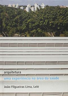 Arquitetura: uma experiência na área de saúde: Uma experiência na área de saúde, do autor João Filgueiras Lima
