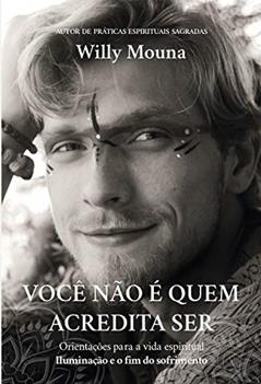 Você não é quem acredita ser: Iluminação e o fim do sofrimento (Orientação para a vida espiritual), do autor Willy Mouna