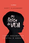 Ler Em Defesa da Vida: Como Argumentar Contra o Aborto, do autor Scott Klusendorf Ler Em Defesa da Vida: Como Argumentar Contra o Aborto, do autor Scott Klusendorf