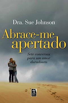 Abrace-me apertado: sete conversas para um amor duradouro, do autor Sue Johnson