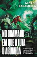 Ler No Gramado em que a Luta o Aguarda: Antifascismo e a Disputa Pela Democracia no Palmeiras, do autor Micael Zaramella