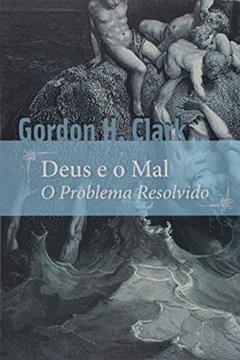 Deus e o mal: o problema resolvido, do autor Gordon H. Clark