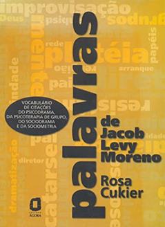 Palavras de Jacob Levy Moreno: Vocabulário de citações do psicodrama, da psicoterapia de grupo, do sociodrama e da sociometria, do autor Rosa Cukier