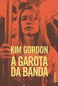 Ler A garota da banda: Uma autobiografia, do autor Kim Gordon