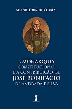 A Monarquia Constitucional E A Contribuição De José Bonifácio De Andrada E Silva, do autor Arsenio Eduardo Correa
