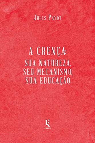 Ler A Crença. Sua Natureza, Seu Mecanismo, Sua Educação, do autor Jules Payot