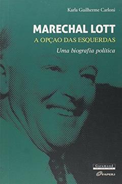 Marechal Lott. A Opção das Esquerdas. Uma Biografia Política, do autor Karla Carloni
