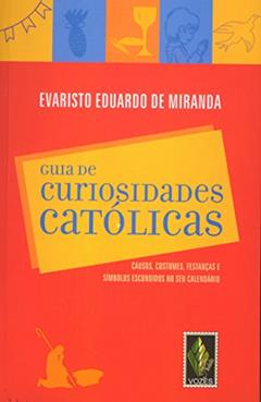 Guia de curiosidades católicas: Causos, costumes, festanças e símbolos escondidos no seu calendário, do autor Evaristo De Miranda