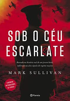 Sob o céu escarlate: Baseado na história real de um jovem herói, infiltrado na alta cúpula do regime nazista, do autor Mark Sullivan