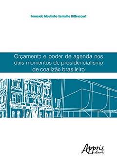 Orçamento e poder de agenda nos dois momentos do presidencialismo de coalizão brasileiro, do autor Fernando Moutinho Ramalho Bittencourt