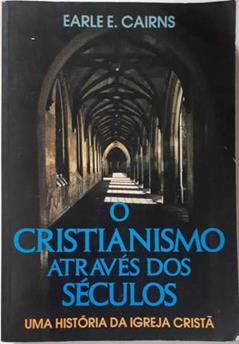 O Cristianismo Atraves Dos Seculos: Uma Historia Da Igreja Crista, do autor Earle E. Cairns