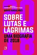 Ler Sobre lutas e lágrimas: Uma biografia de 2018: O ano que flertou com o apocalipse, do autor Mário Magalhães Ler Sobre lutas e lágrimas: Uma biografia de 2018: O ano que flertou com o apocalipse, do autor Mário Magalhães