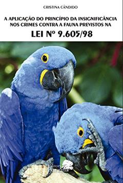 A aplicação do princípio da insignificância nos crimes contra a fauna previstos na lei: nº 9.605/98, do autor Cristina Aparecida Cândido
