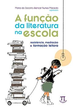 A Função da Literatura na Escola. Resistência, Mediação e Formação Leitora, do autor Maria do Socorro Alencar Nunes Macedo