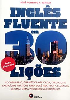 Inglês fluente em 30 lições: Vocabulário, Gramática Aplicada, Diálogos e Exercícios Práticos Para Você Reativar a Fluência de uma Forma Progressiva e Dinâmica, do autor Jose Roberto A. Igreja