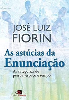 As astúcias da enunciação: As Categorias de Pessoa, Espaço e Tempo, do autor José Luiz Fiorin
