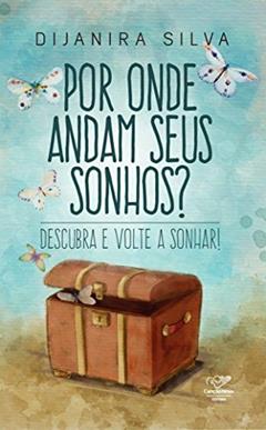 Por Onde Andam Seus Sonhos?: Descubra E Volte A Sonhar, do autor Dijanira Silva