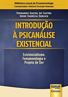 Introdução à Psicanálise Existencial: Existencialismo, Fenomenologia e Projeto de Ser - Biblioteca Juruá de Fenomenologia - Coordenador: Adriano Furtado Holanda, do autor Fernando Gastal de Castro; Irene Fabrícia Ehrlich