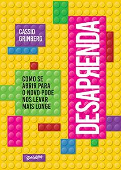 Desaprenda: Como se abrir para o novo pode nos levar mais longe, do autor Cassio Grinberg