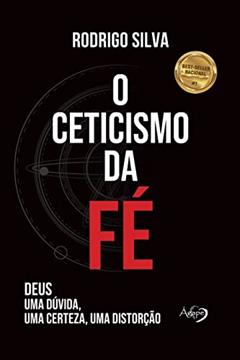 O ceticismo da fé: Deus: uma dúvida, uma certeza, uma distorção, do autor Rodrigo Silva