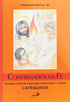 Confirmados na fé - Crisma: Iniciação Cristã de Inspiração Catecumenal - Crisma - Catequista, do autor Diocese de Joinville - SC