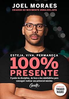 Esteja, viva, permaneça 100% Presente: O poder da disciplina, do foco e dos minihábitos para conseguir realizar seu potencial máximo, do autor JOEL MORAES