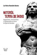 Ler Niterói, Terra de índio: Apagamentos, Silenciamentos e Reapropriações em Torno da Figura de Arariboia, do autor Lia Vieira Ramalho Bastos Ler Niterói, Terra de índio: Apagamentos, Silenciamentos e Reapropriações em Torno da Figura de Arariboia, do autor Lia Vieira Ramalho Bastos