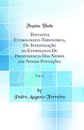 Ler Tentativa Etymologico-Toponymica, Ou Investigação da Etymologia Ou Proveniencia Dos Nomes das Nossas Povoações, Vol. 2 (Classic Reprint), do autor Pedro Augusto Ferreira Ler Tentativa Etymologico-Toponymica, Ou Investigação da Etymologia Ou Proveniencia Dos Nomes das Nossas Povoações, Vol. 2 (Classic Reprint), do autor Pedro Augusto Ferreira