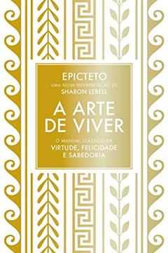 A arte de viver: O manual clássico da virtude, felicidade e sabedoria, do autor Epicteto; Sharon Lebell