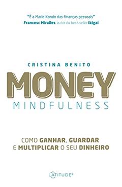 Money Mindfulness: Como Ganhar, guardar e Multiplicar o seu Dinheiro, do autor Cristina Benito