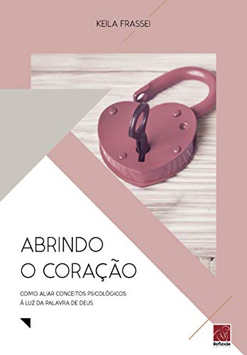 Ler Abrindo O Coração - Como Aliar Conceitos Psicológicos Á Luz Da Palavra De Deus, do autor Keila Frassei