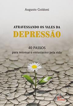 Atravessando os Vales da Depressão. 40 Passos Para Retomar o Entusiasmo Pela Vida, do autor Augusto Goldoni