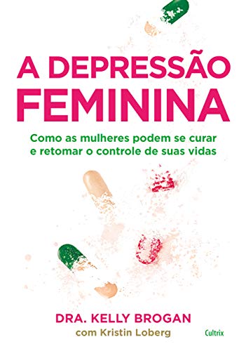 Ler A Depressão Feminina: Como as Mulheres Podem se Curar e Retomar o Controle de Suas Vidas, do autor Kelly Brogan; Kristin Loberg