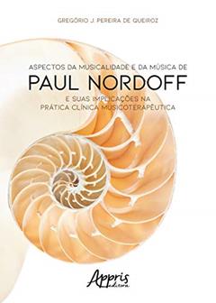 Aspectos da musicalidade e da música de Paul Nordoff e suas implicações na prática clínica musicoterapêutica, do autor Gregório Pereira de Queiroz