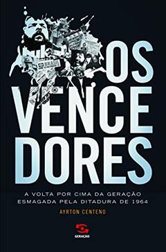 Os vencedores: A volta por cima da geração esmagada pela ditadura de 1964, do autor Ayrton Centeno