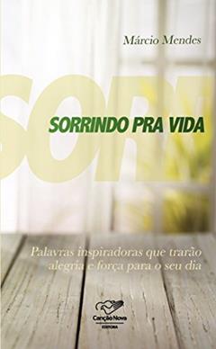 Sorrindo pra vida: Palavras inspiradoras que trarão alegria e força para o seu dia, do autor Márcio Mendes