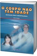 Ler O Corpo Não tem Idade: Educação Física Gerontológica, do autor Érica Verderi